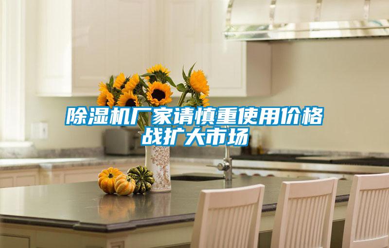 除濕機廠家請慎重使用價格戰擴大市場