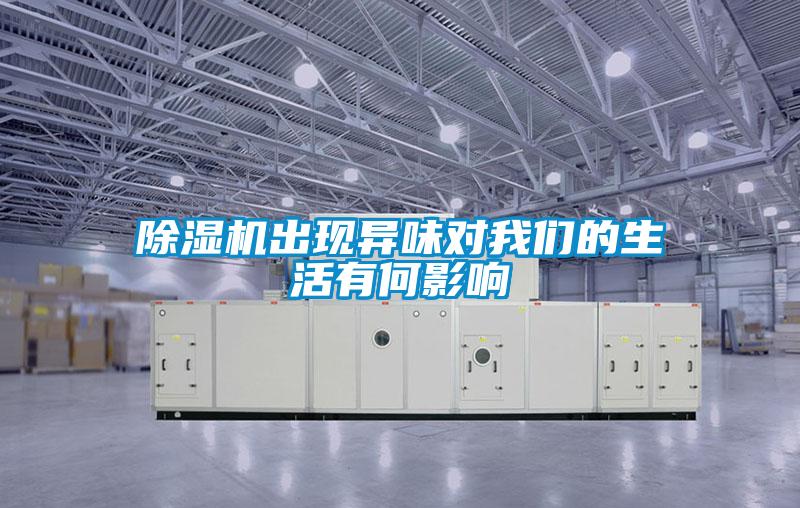 除濕機出現異味對我們的生活有何影響