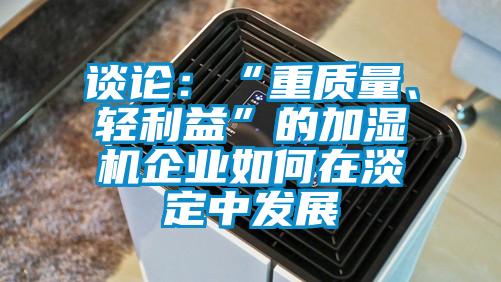 談?wù)摚骸爸刭|(zhì)量、輕利益”的加濕機企業(yè)如何在淡定中發(fā)展