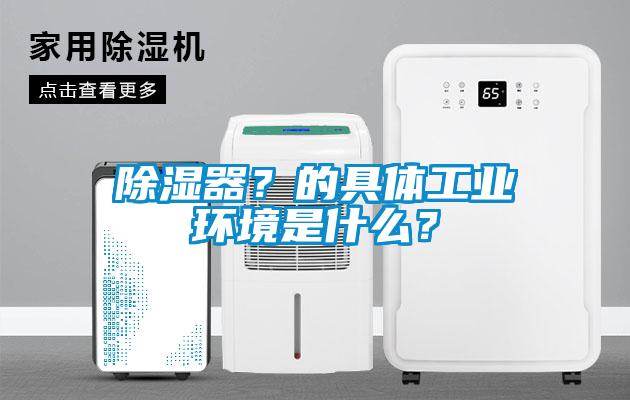 除濕器？的具體工業環境是什么？