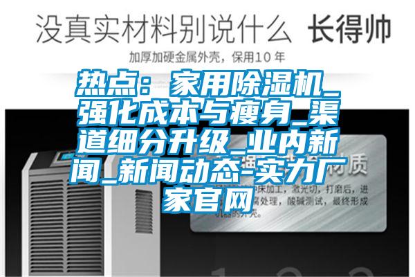 熱點(diǎn)：家用除濕機(jī)_強(qiáng)化成本與瘦身_渠道細(xì)分升級_業(yè)內(nèi)新聞_新聞動(dòng)態(tài)-實(shí)力廠家官網(wǎng)