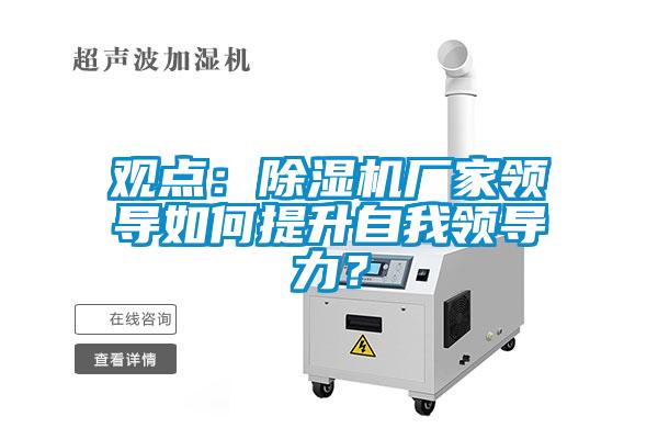 觀點：除濕機廠家領導如何提升自我領導力？