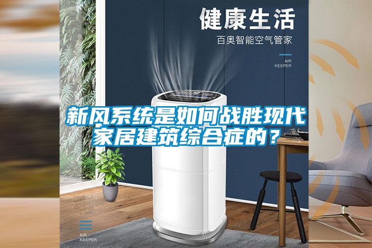 新風系統是如何戰勝現代家居建筑綜合癥的？