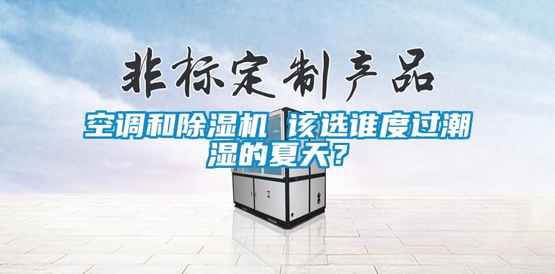 空調和除濕機 該選誰度過潮濕的夏天？