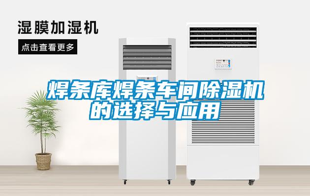 焊條庫(kù)焊條車間除濕機(jī)的選擇與應(yīng)用