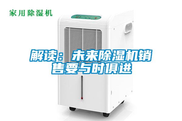 解讀：未來(lái)除濕機(jī)銷售要與時(shí)俱進(jìn)
