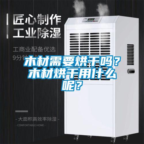 木材需要烘干嗎？木材烘干用什么呢？