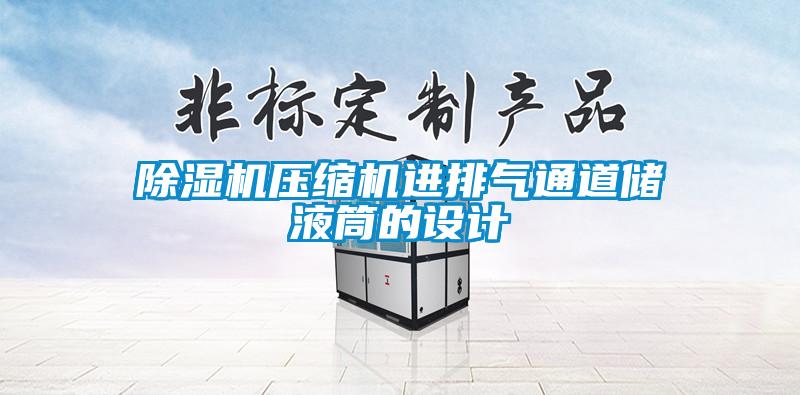 除濕機壓縮機進排氣通道儲液筒的設計