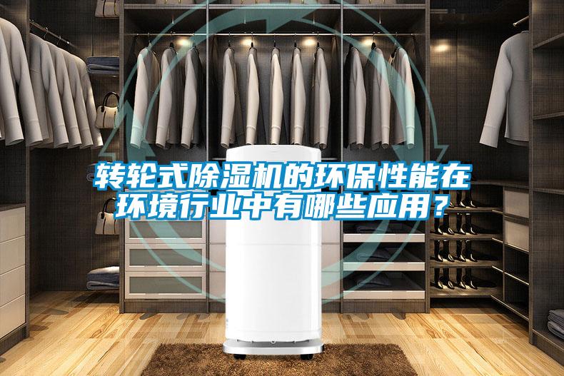 轉輪式除濕機的環保性能在環境行業中有哪些應用？