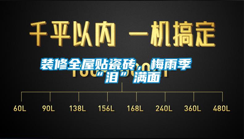 裝修全屋貼瓷磚，梅雨季“淚”滿面