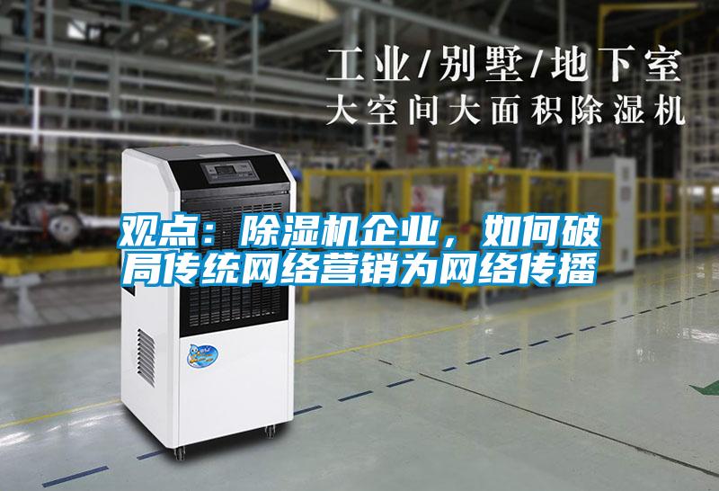 觀點：除濕機企業，如何破局傳統網絡營銷為網絡傳播