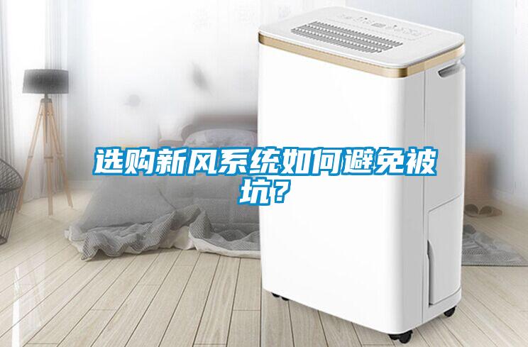 選購(gòu)新風(fēng)系統(tǒng)如何避免被坑？