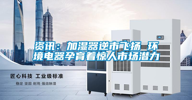 資訊：加濕器逆市飛揚 環境電器孕育著驚人市場潛力