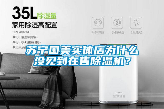 蘇寧國美實體店為什么沒見到在售除濕機？