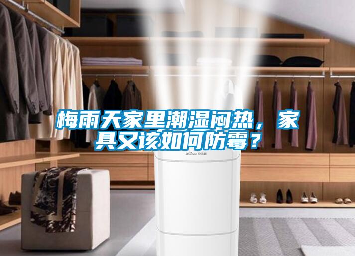 梅雨天家里潮濕悶熱，家具又該如何防霉？