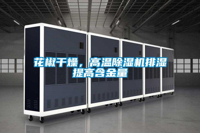 花椒干燥，高溫除濕機排濕提高含金量