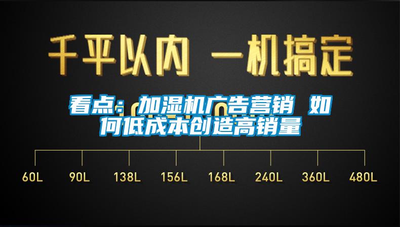 看點：加濕機廣告營銷 如何低成本創造高銷量