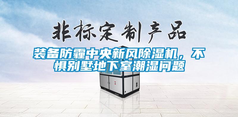 裝備防霾中央新風除濕機，不懼別墅地下室潮濕問題