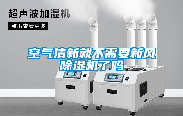 空氣清新就不需要新風除濕機了嗎