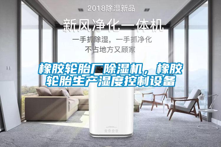 橡膠輪胎廠除濕機，橡膠輪胎生產濕度控制設備