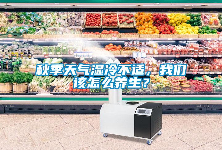秋季天氣濕冷不適，我們?cè)撛趺答B(yǎng)生？