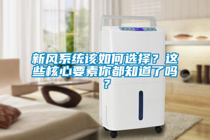 新風系統該如何選擇？這些核心要素你都知道了嗎？