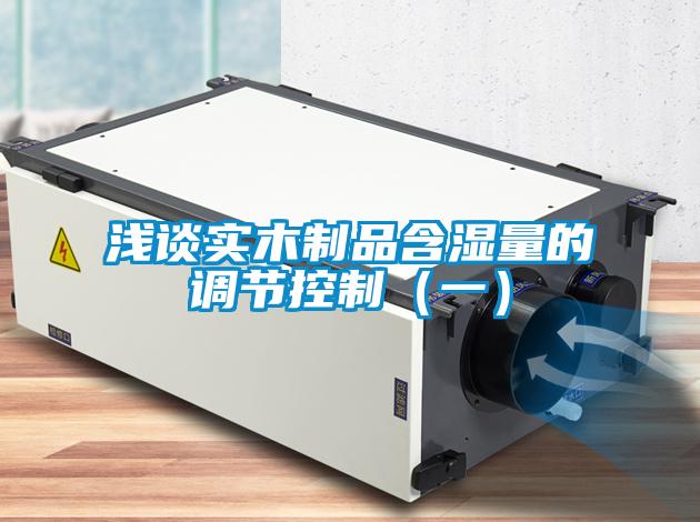 淺談實木制品含濕量的調節控制（一）