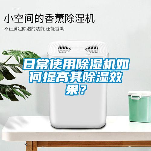 日常使用除濕機如何提高其除濕效果？