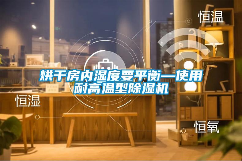 烘干房內(nèi)濕度要平衡—使用耐高溫型除濕機