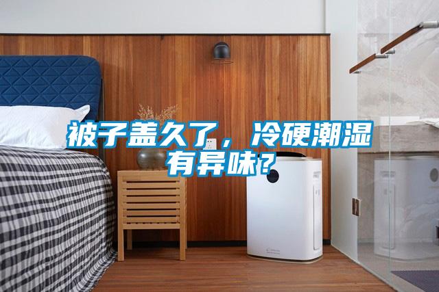 被子蓋久了，冷硬潮濕有異味？