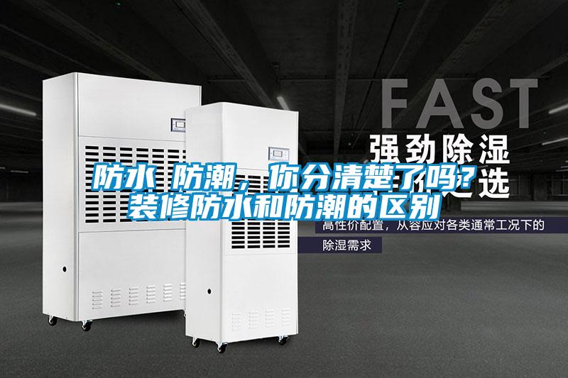 防水≠防潮，你分清楚了嗎？裝修防水和防潮的區別