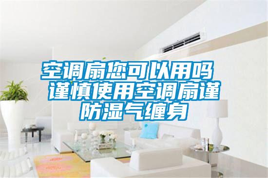 空調扇您可以用嗎 謹慎使用空調扇謹防濕氣纏身