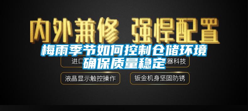 梅雨季節(jié)如何控制倉儲環(huán)境確保質(zhì)量穩(wěn)定