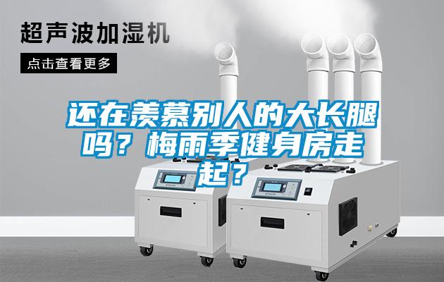 還在羨慕別人的大長腿嗎？梅雨季健身房走起？