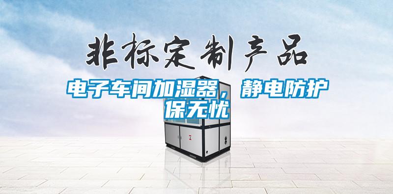 電子車間加濕器，靜電防護(hù)保無憂