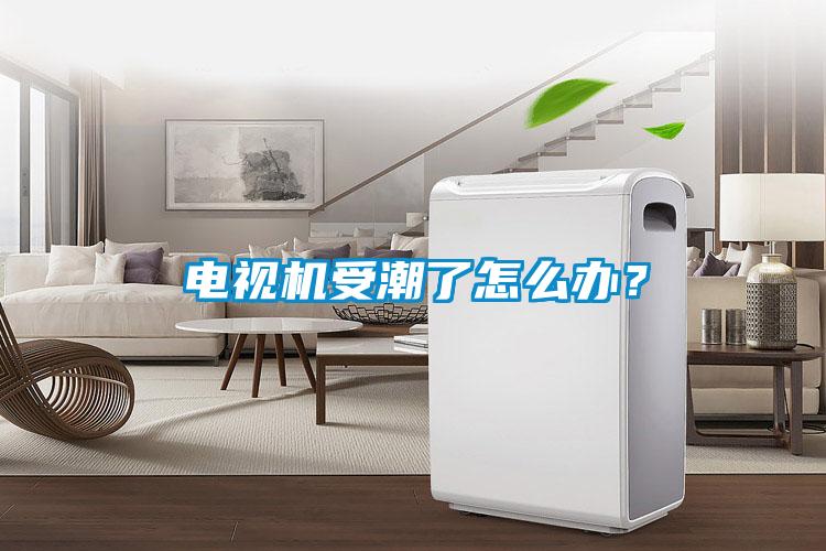 電視機受潮了怎么辦？