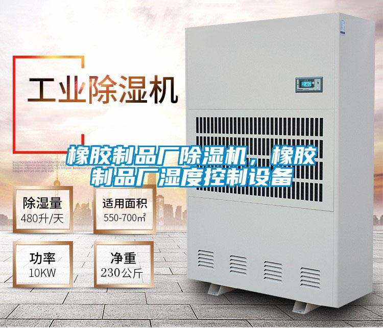 橡膠制品廠除濕機(jī)，橡膠制品廠濕度控制設(shè)備