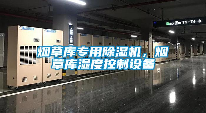煙草庫(kù)專(zhuān)用除濕機(jī)，煙草庫(kù)濕度控制設(shè)備