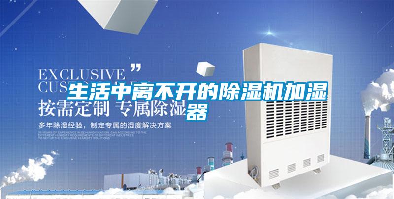 生活中離不開的除濕機加濕器