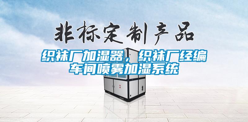 織襪廠加濕器，織襪廠經(jīng)編車(chē)間噴霧加濕系統(tǒng)