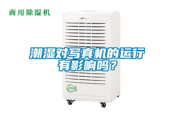 潮濕對寫真機的運行有影響嗎？