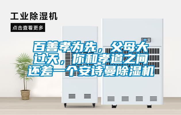 百善孝為先，父母大過天，你和孝道之間還差一個安詩曼除濕機(jī)