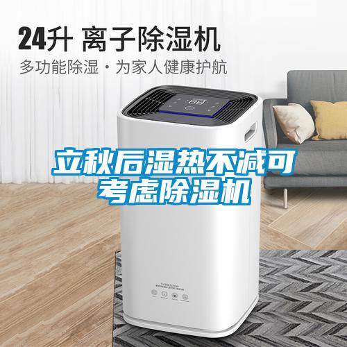 立秋后濕熱不減可考慮除濕機