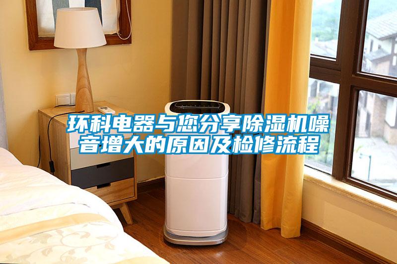 環(huán)科電器與您分享除濕機噪音增大的原因及檢修流程