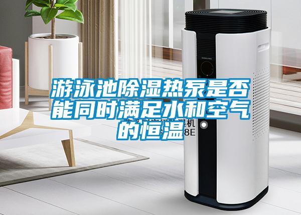 游泳池除濕熱泵是否能同時滿足水和空氣的恒溫