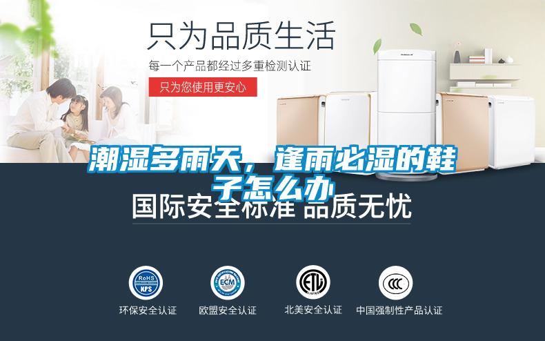 潮濕多雨天，逢雨必濕的鞋子怎么辦