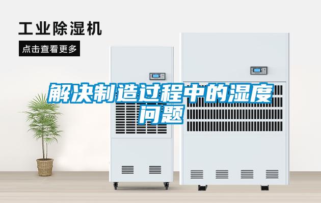 解決制造過程中的濕度問題
