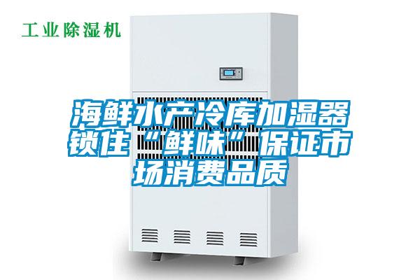 海鮮水產(chǎn)冷庫(kù)加濕器鎖住“鮮味”保證市場(chǎng)消費(fèi)品質(zhì)