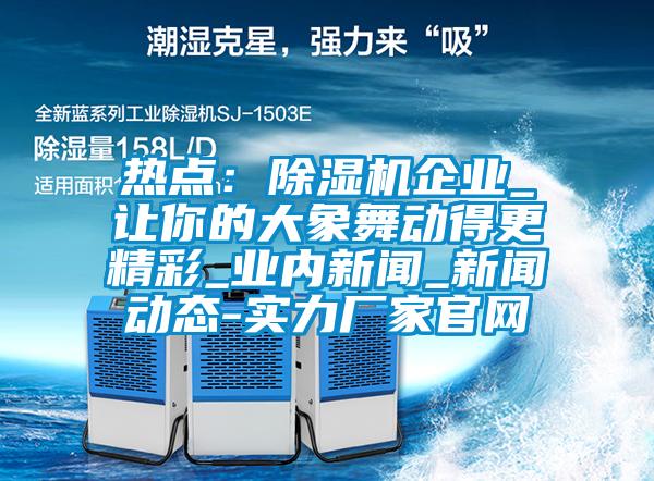 熱點：除濕機企業_讓你的大象舞動得更精彩_業內新聞_新聞動態-實力廠家官網