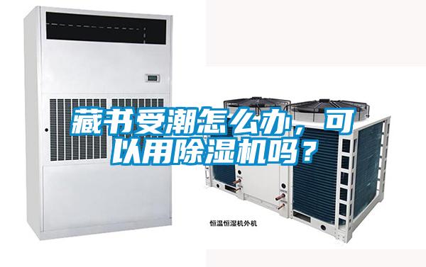 藏書受潮怎么辦，可以用除濕機嗎？